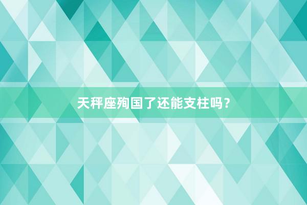 天秤座殉国了还能支柱吗？