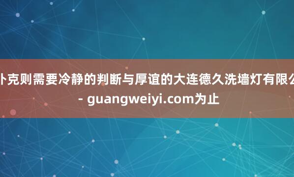 而扑克则需要冷静的判断与厚谊的大连德久洗墙灯有限公司 - guangweiyi.com为止