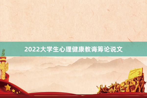 2022大学生心理健康教诲筹论说文